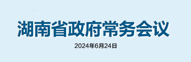 湖南省政府常務(wù)會議(2024年6月24日)